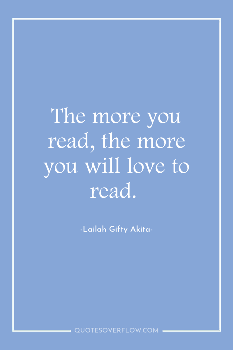 The more you read, the more you will love to...