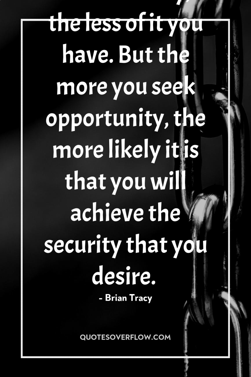 The more you seek security, the less of it you...