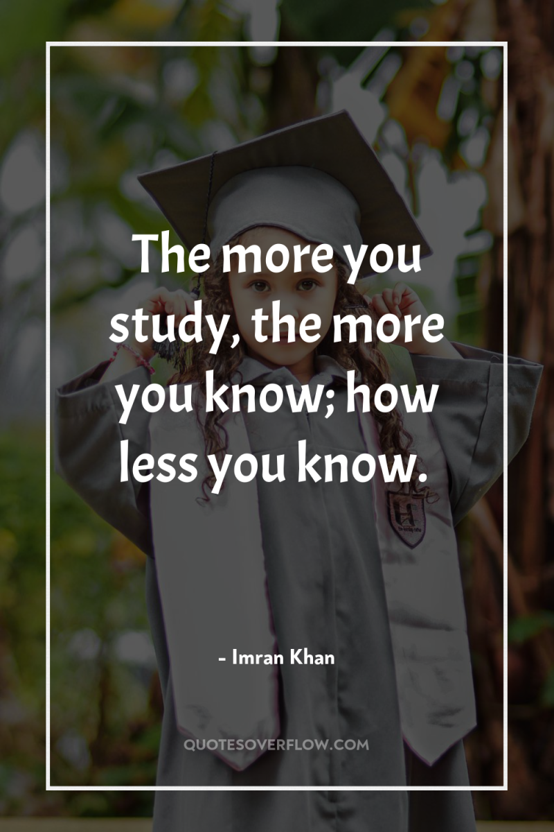 The more you study, the more you know; how less...