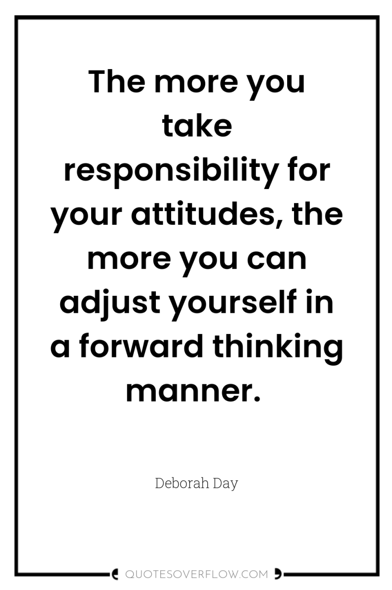 The more you take responsibility for your attitudes, the more...