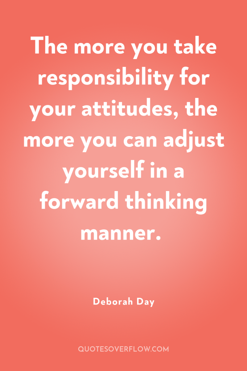 The more you take responsibility for your attitudes, the more...