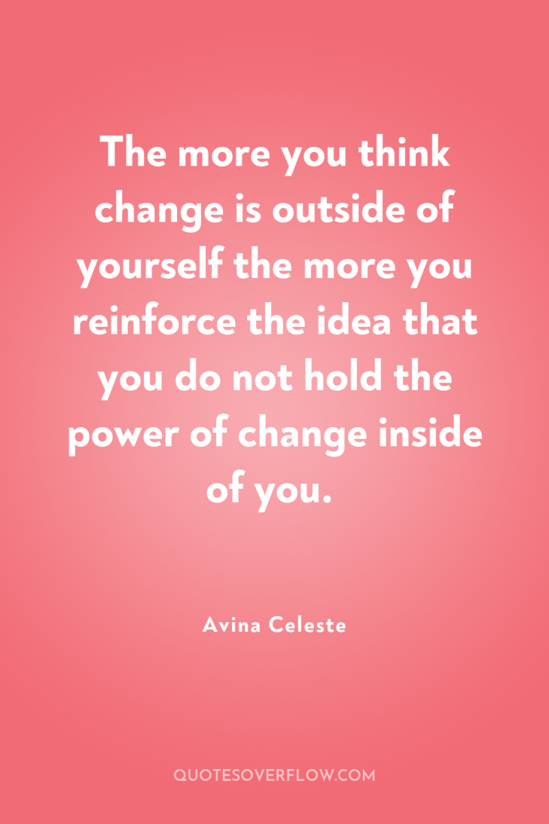 The more you think change is outside of yourself the...