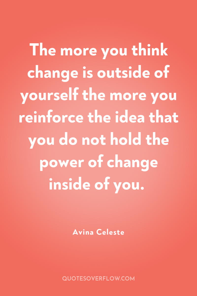 The more you think change is outside of yourself the...
