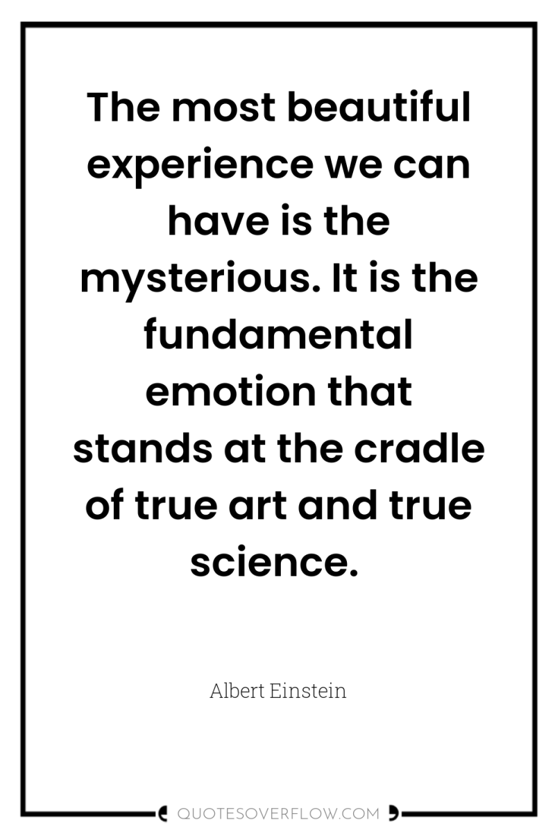 The most beautiful experience we can have is the mysterious....