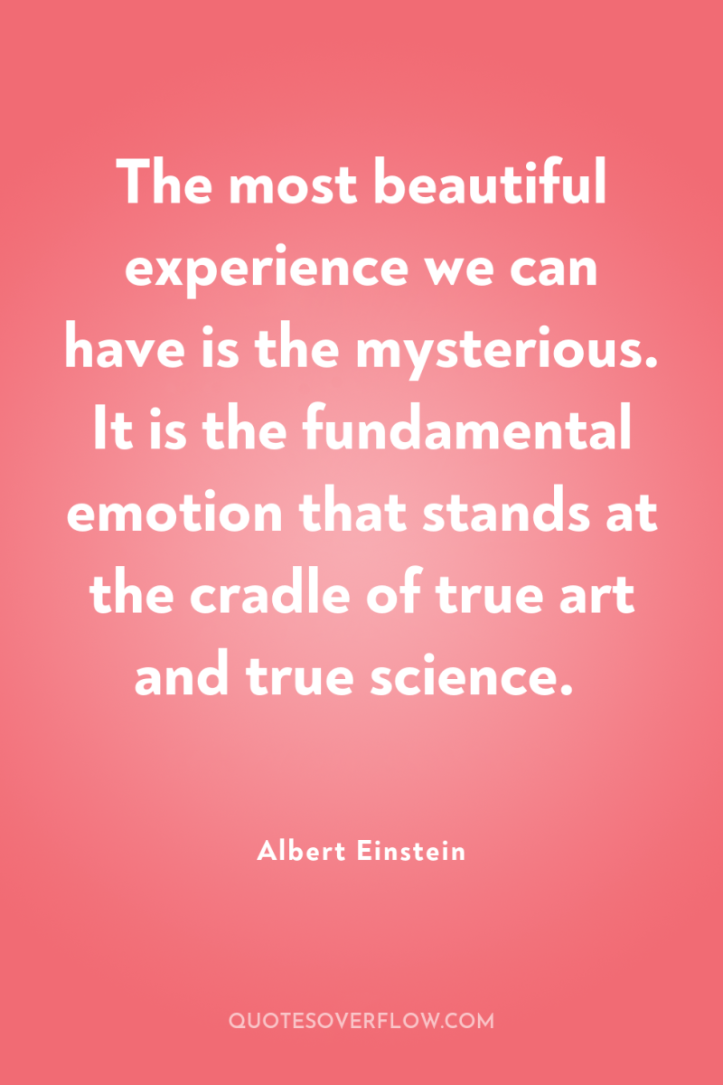The most beautiful experience we can have is the mysterious....