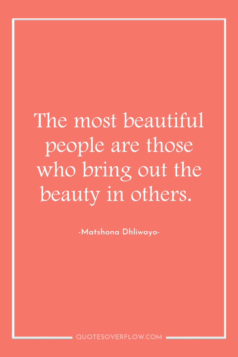 The most beautiful people are those who bring out the...