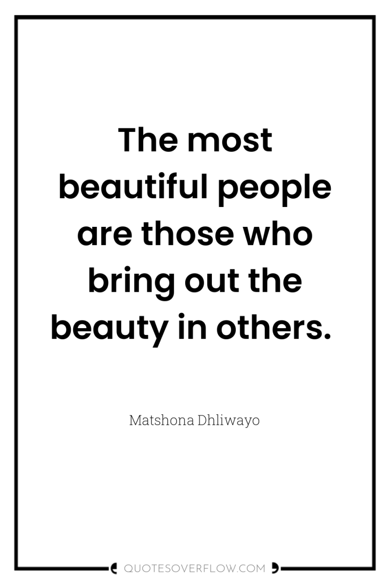 The most beautiful people are those who bring out the...