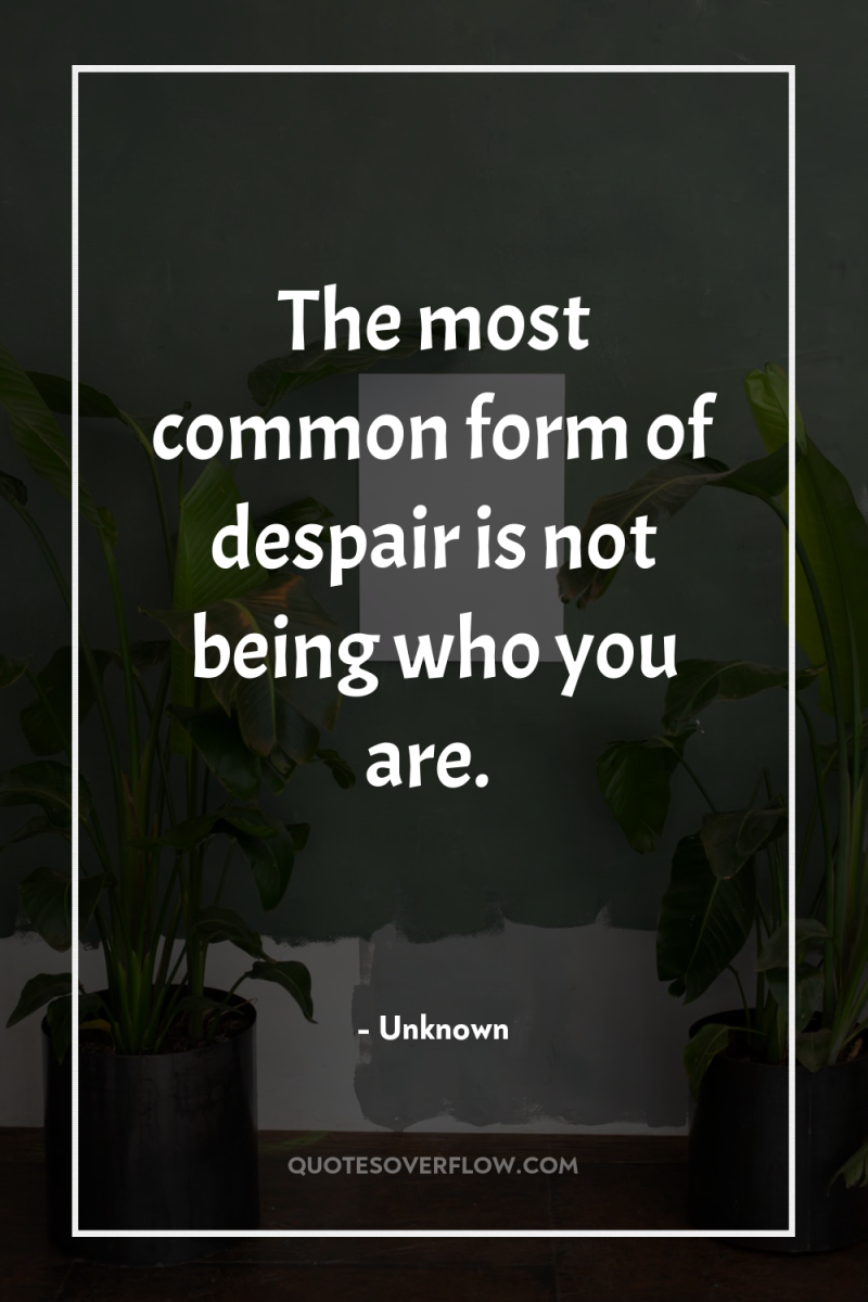 The most common form of despair is not being who...