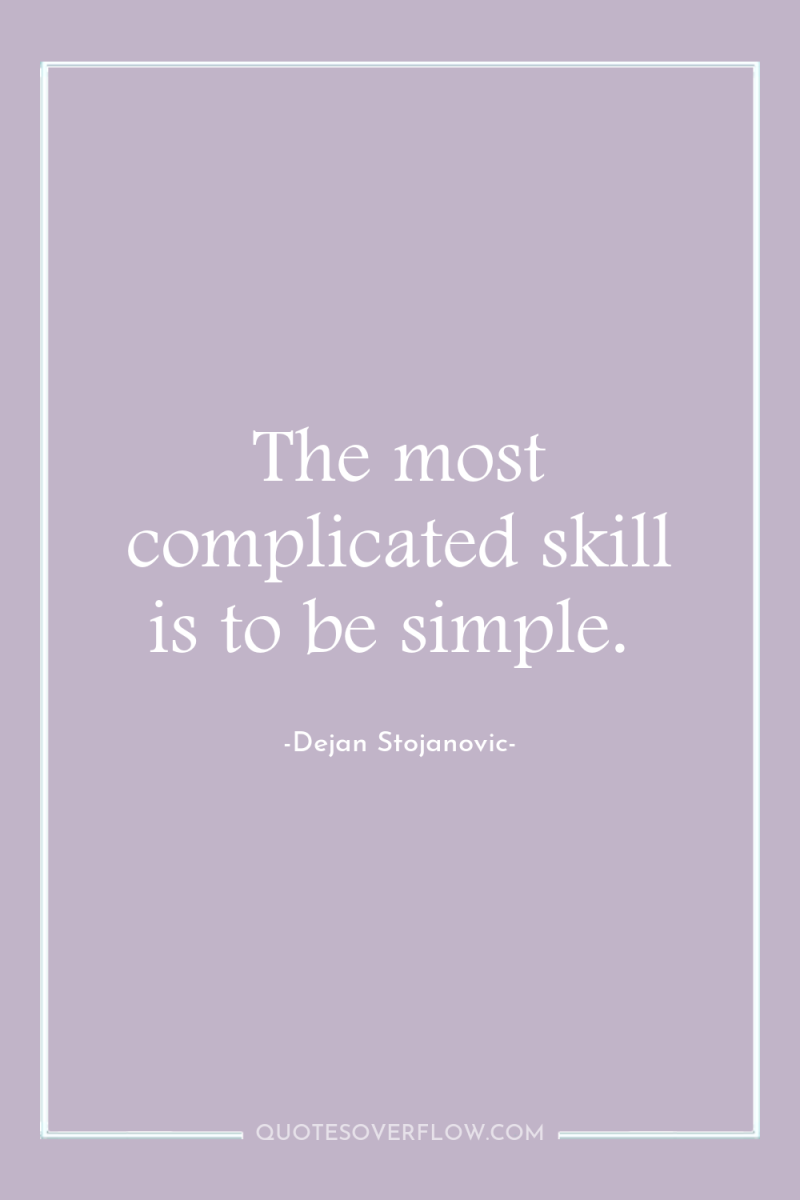 The most complicated skill is to be simple. 