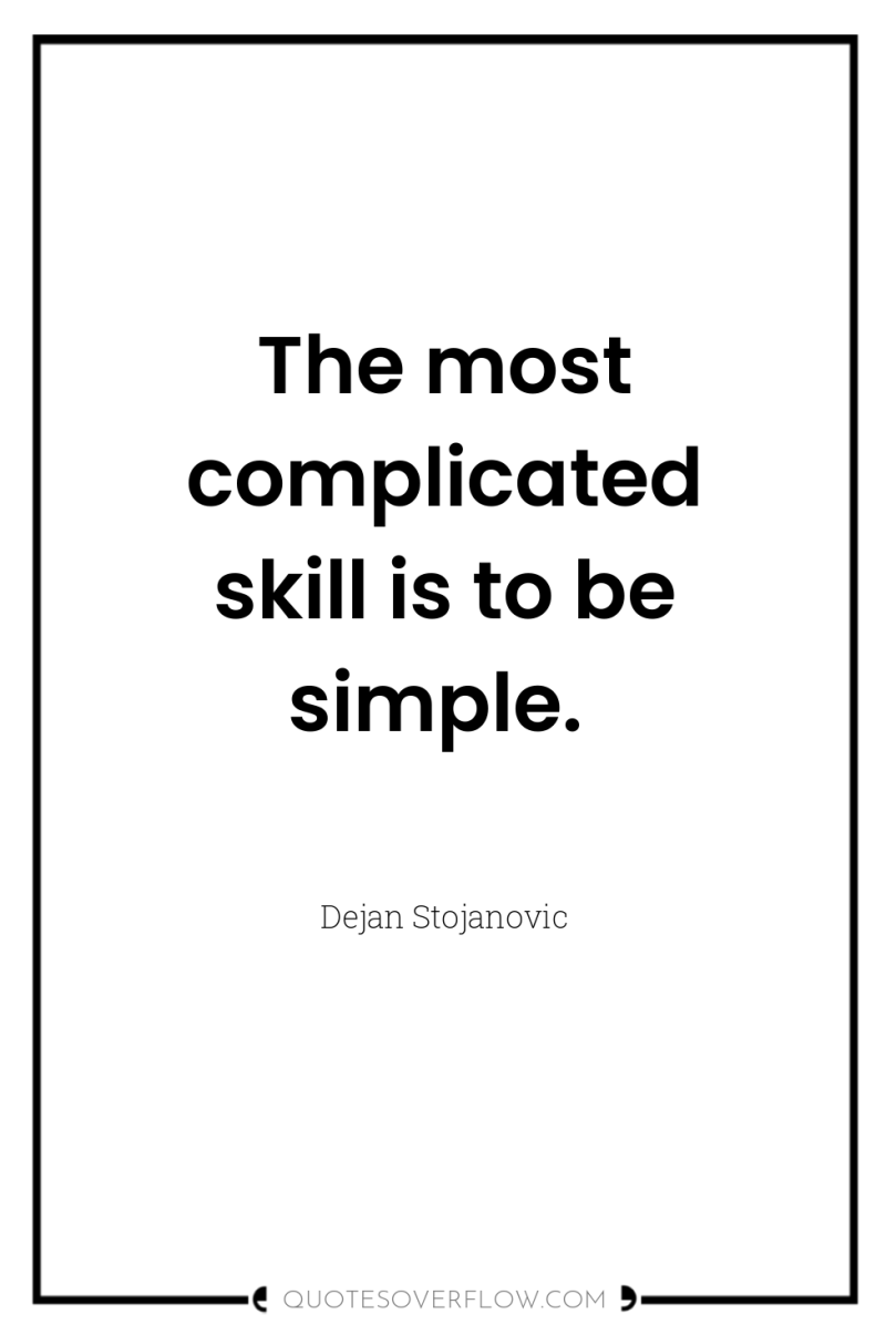 The most complicated skill is to be simple. 