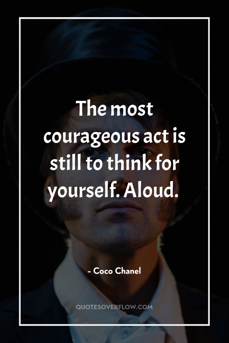 The most courageous act is still to think for yourself....