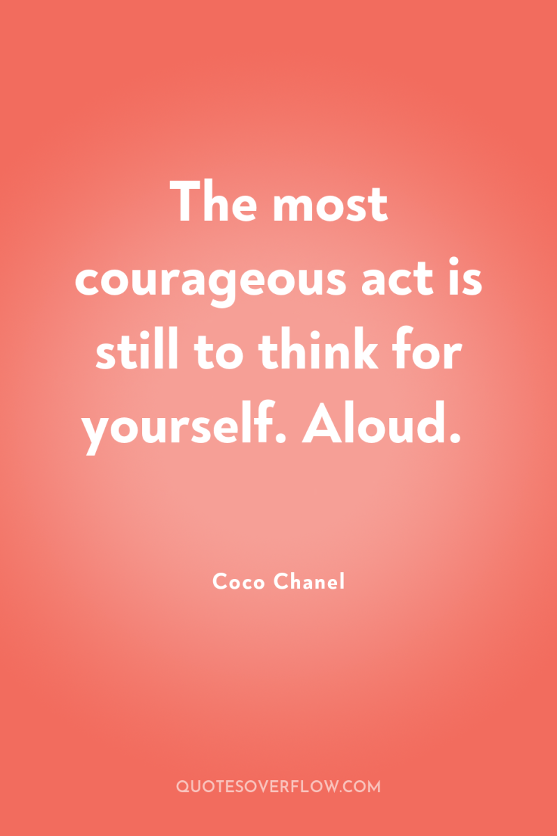 The most courageous act is still to think for yourself....