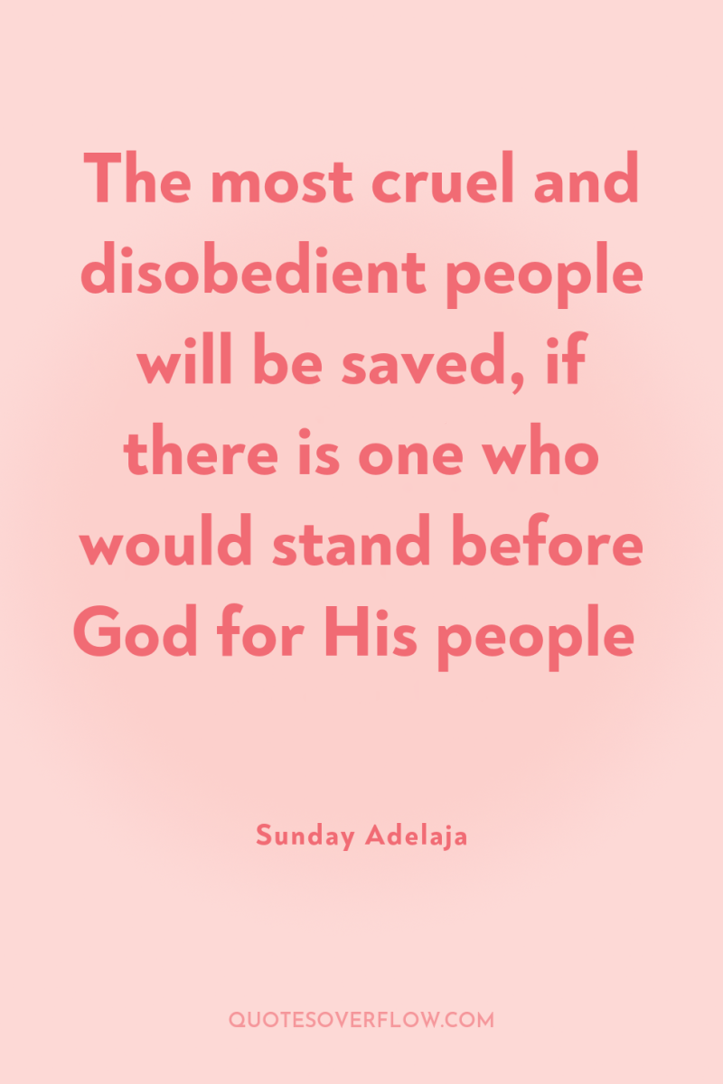The most cruel and disobedient people will be saved, if...