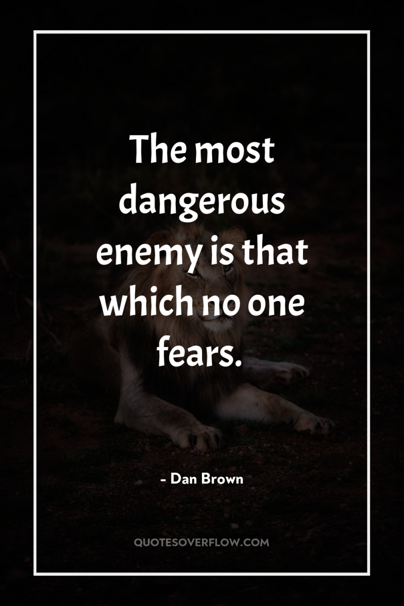 The most dangerous enemy is that which no one fears. 