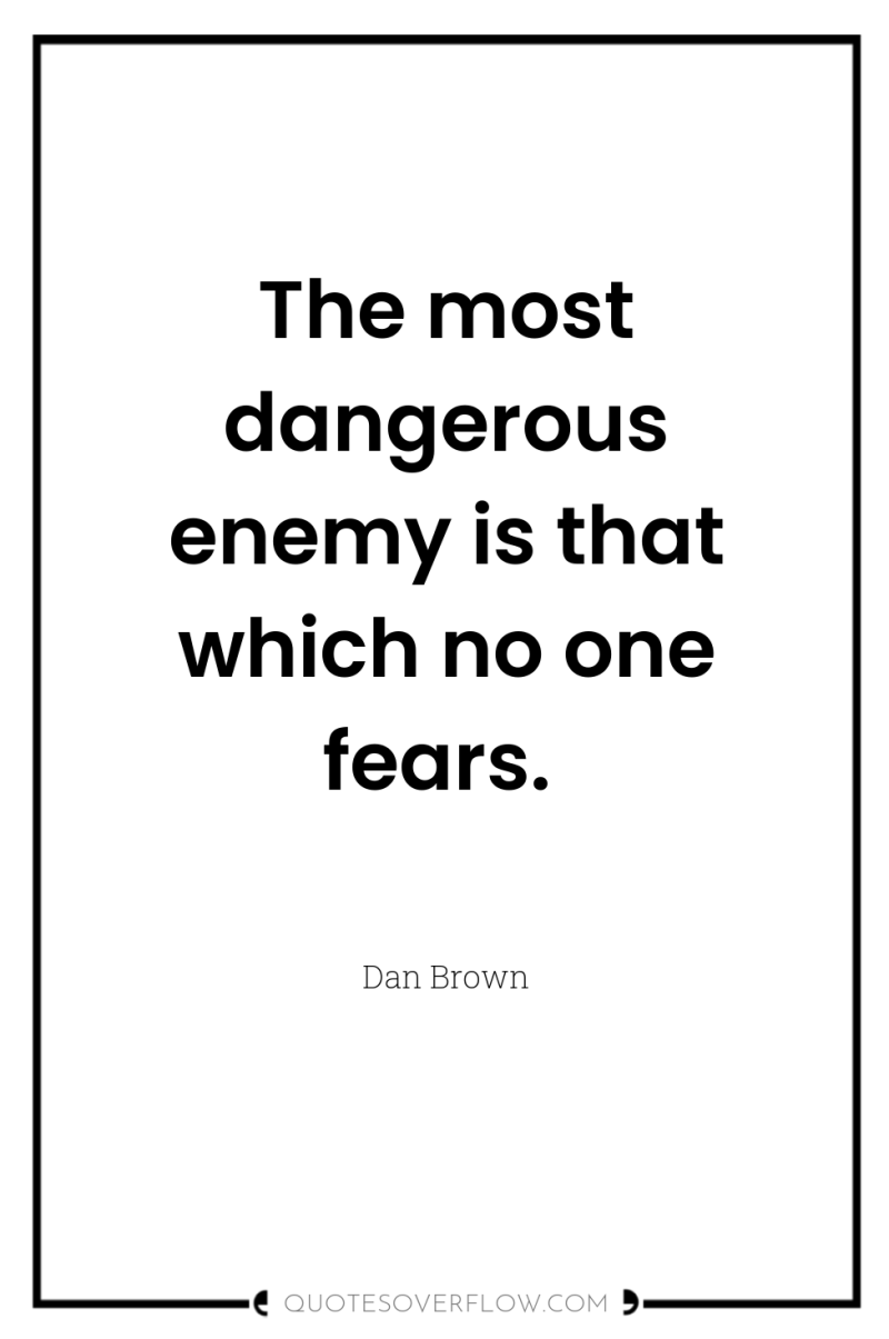 The most dangerous enemy is that which no one fears. 