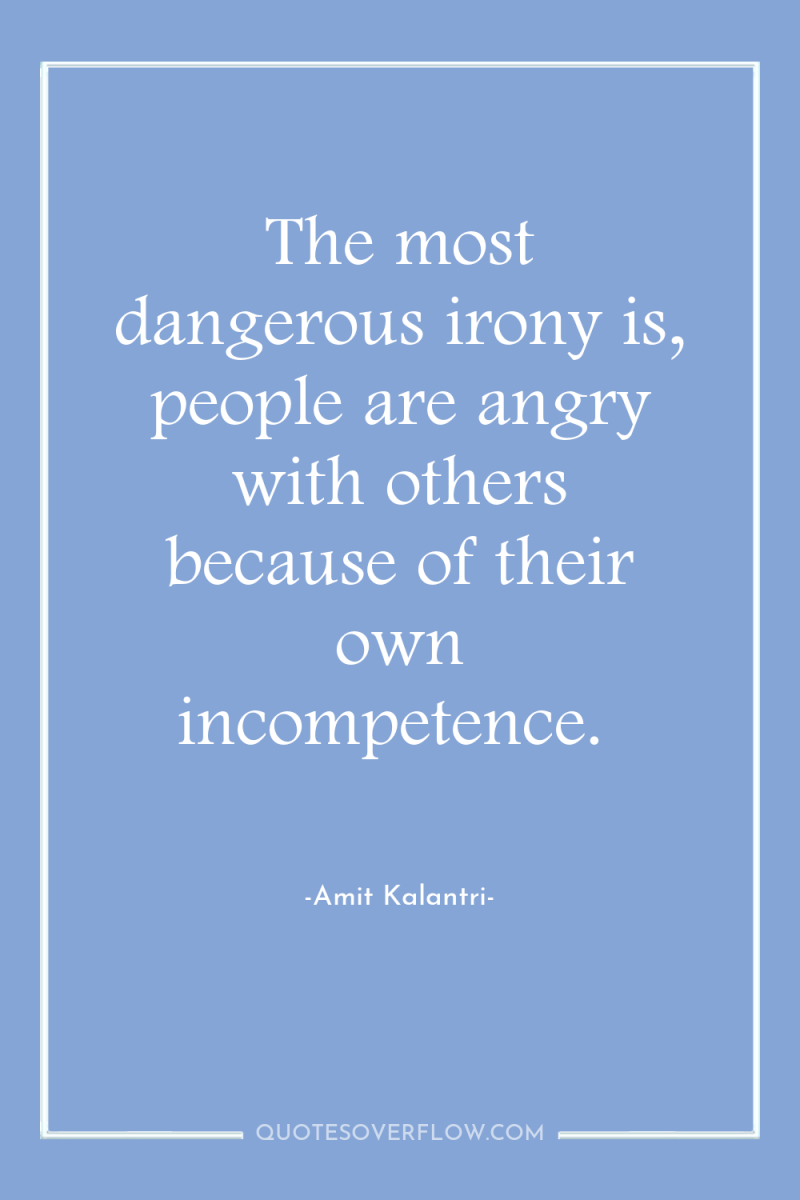 The most dangerous irony is, people are angry with others...