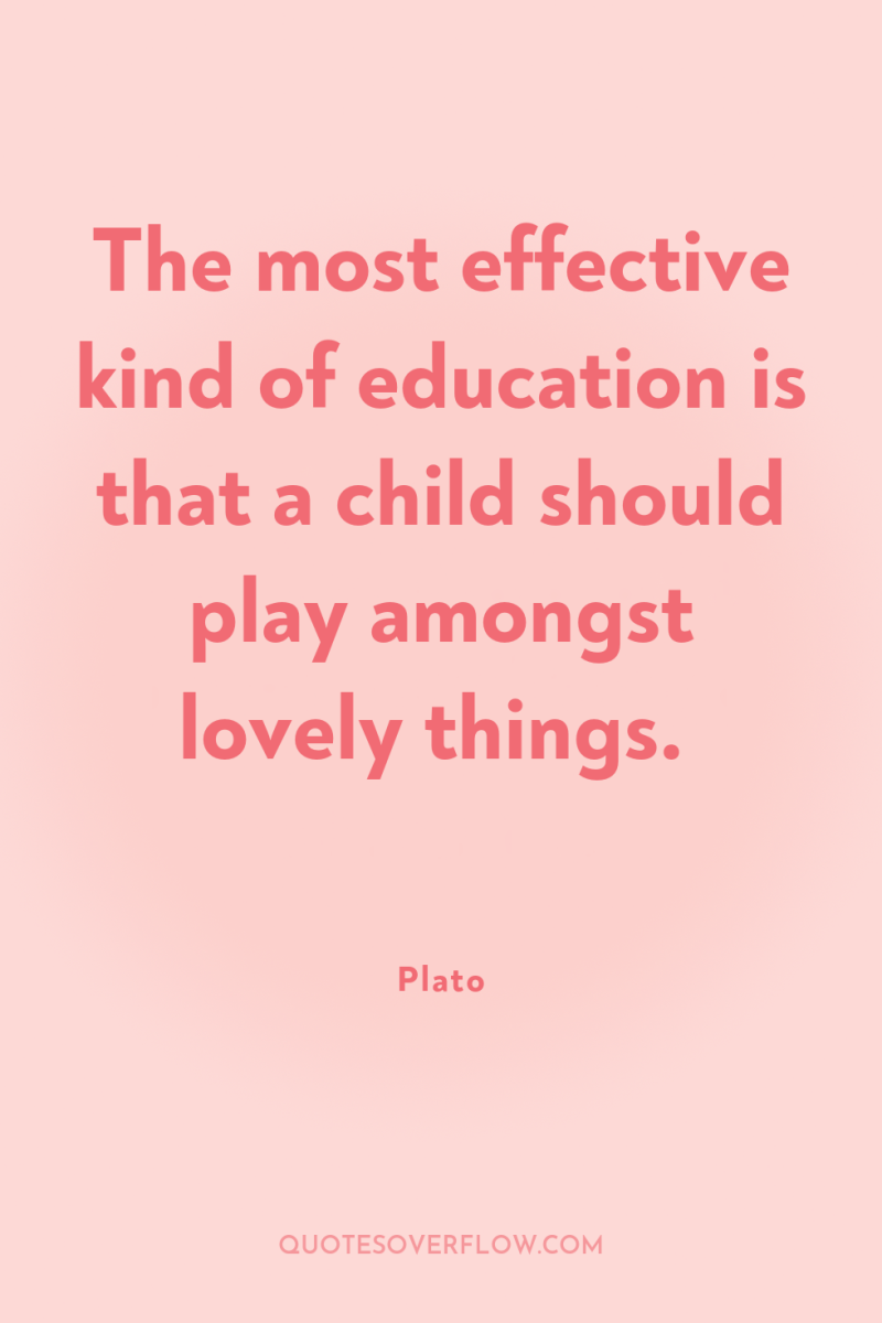 The most effective kind of education is that a child...