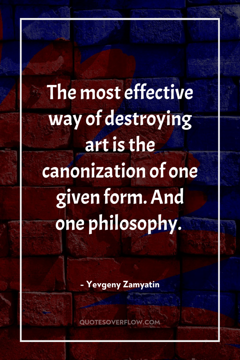 The most effective way of destroying art is the canonization...