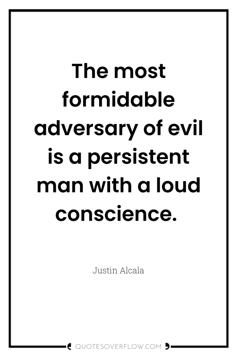 The most formidable adversary of evil is a persistent man...