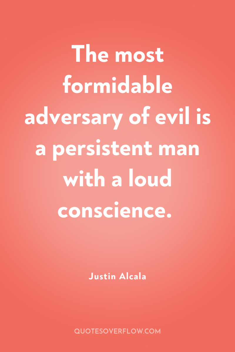 The most formidable adversary of evil is a persistent man...