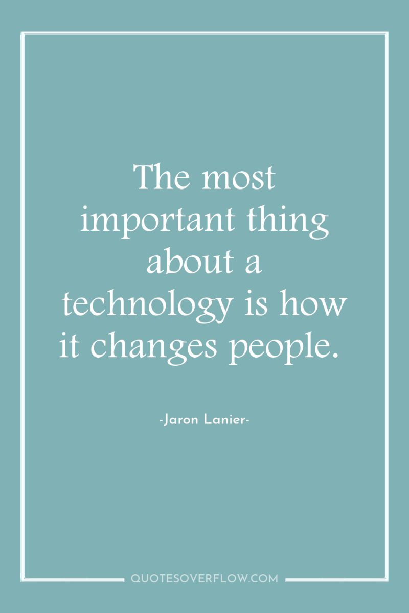 The most important thing about a technology is how it...