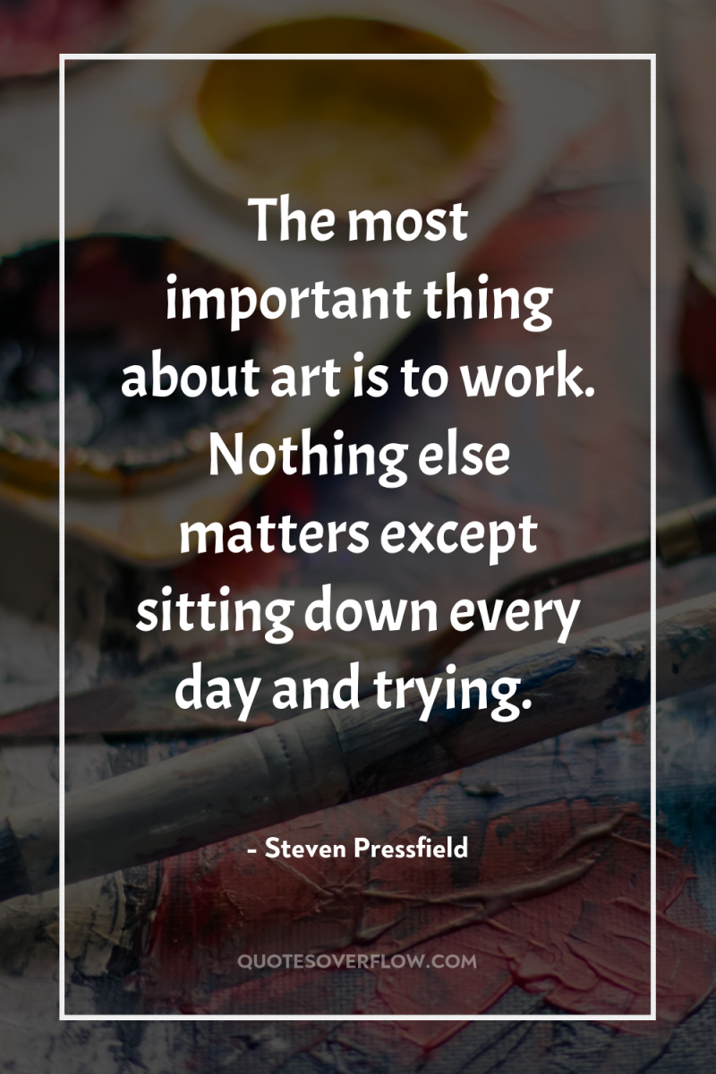 The most important thing about art is to work. Nothing...