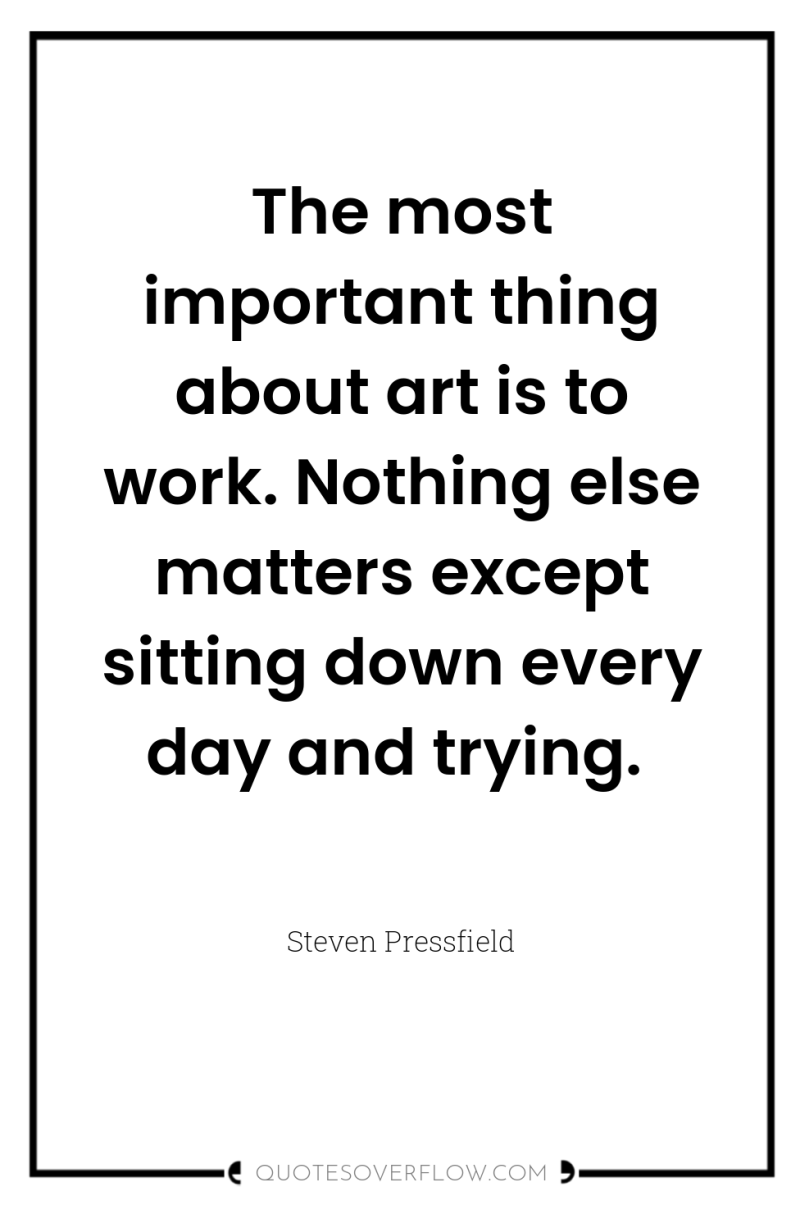 The most important thing about art is to work. Nothing...