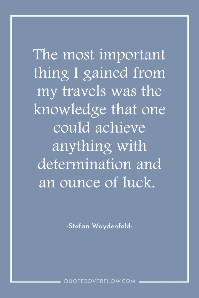 The most important thing I gained from my travels was...