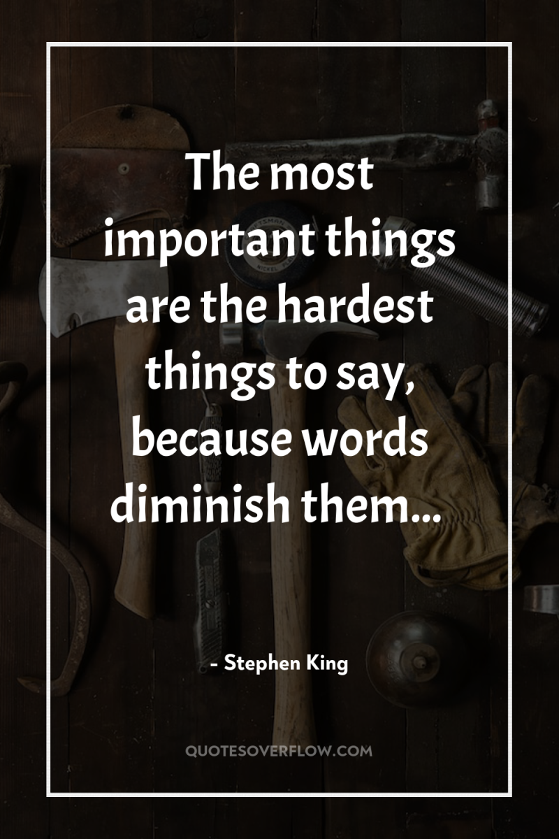 The most important things are the hardest things to say,...