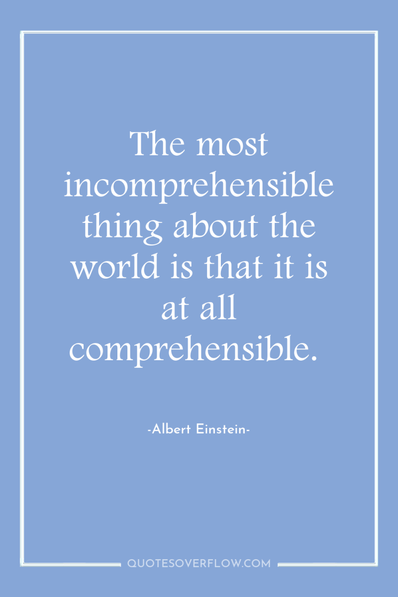 The most incomprehensible thing about the world is that it...