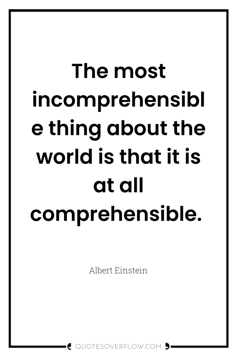 The most incomprehensible thing about the world is that it...