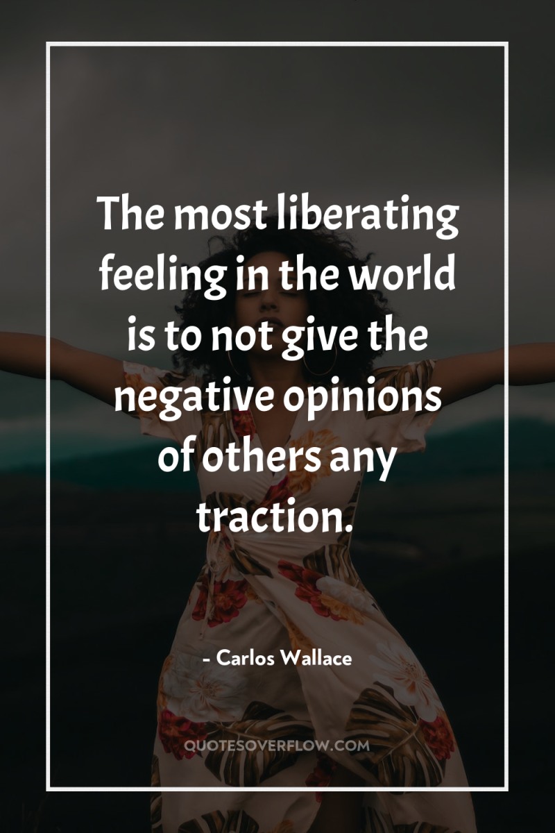 The most liberating feeling in the world is to not...