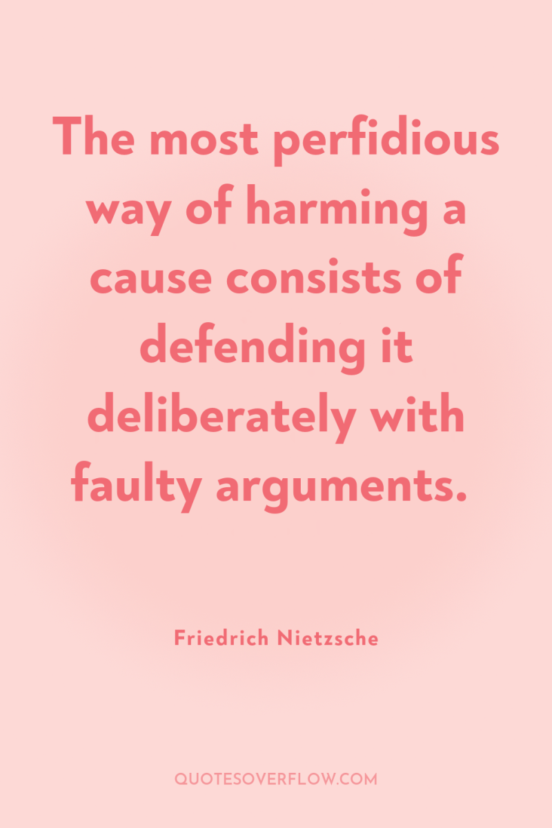 The most perfidious way of harming a cause consists of...