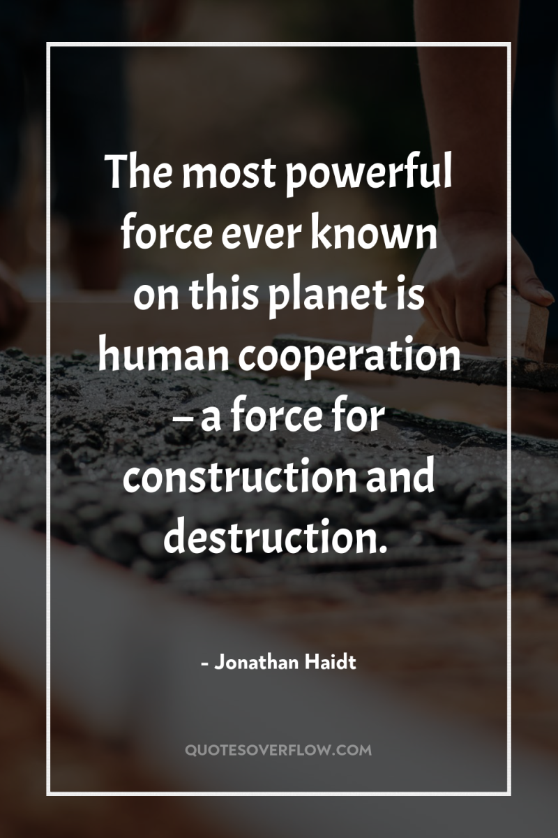 The most powerful force ever known on this planet is...