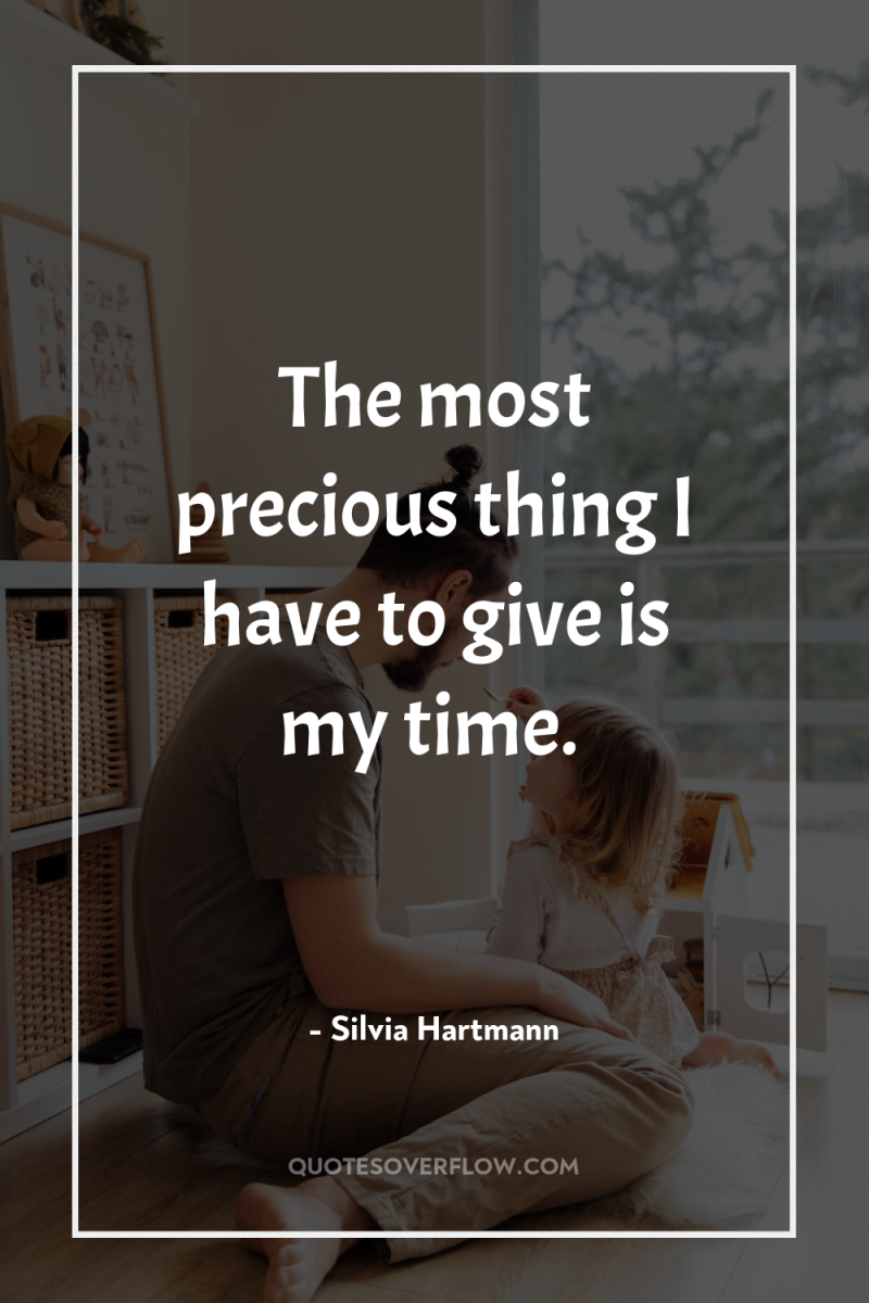 The most precious thing I have to give is my...