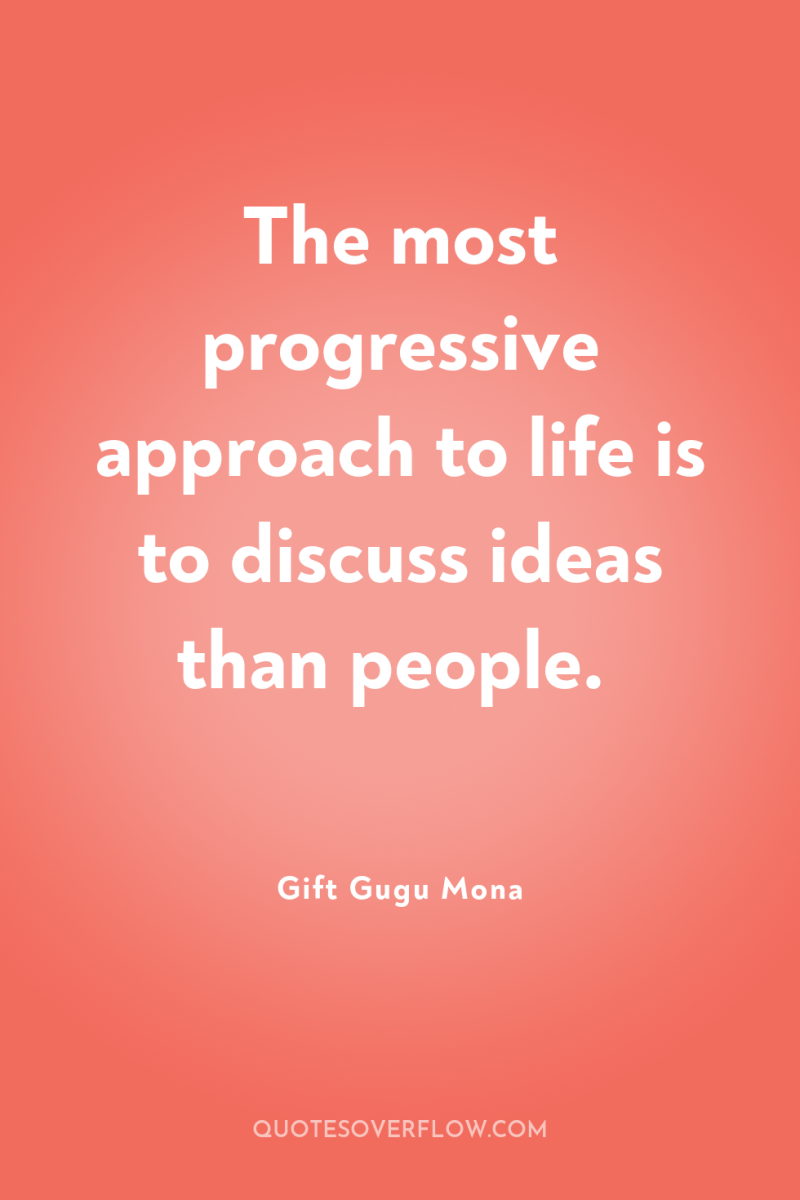 The most progressive approach to life is to discuss ideas...