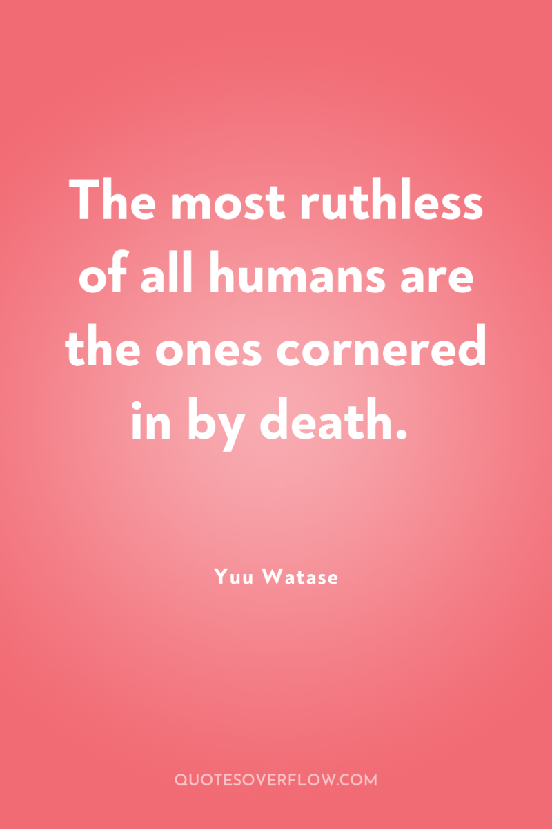 The most ruthless of all humans are the ones cornered...