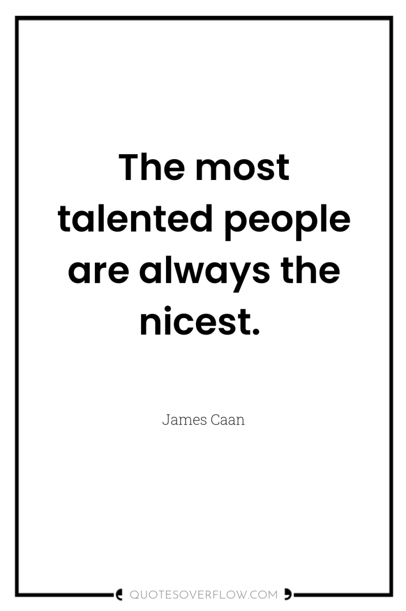 The most talented people are always the nicest. 