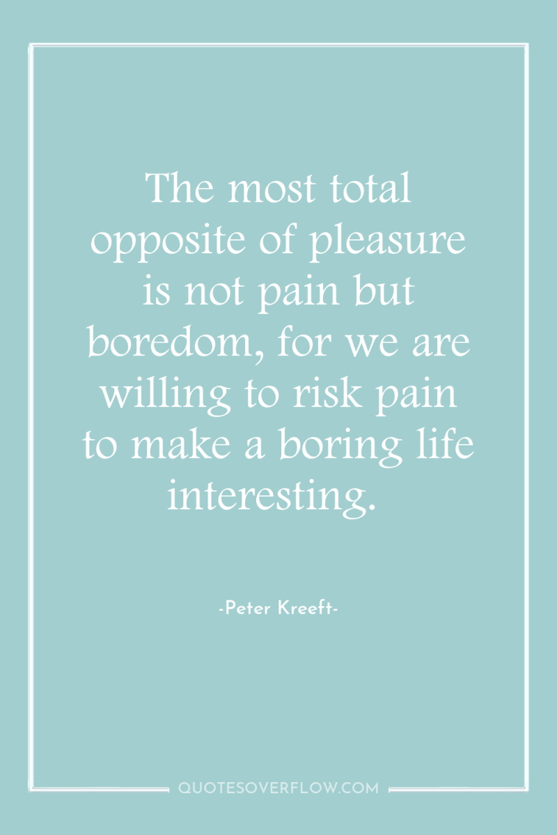 The most total opposite of pleasure is not pain but...
