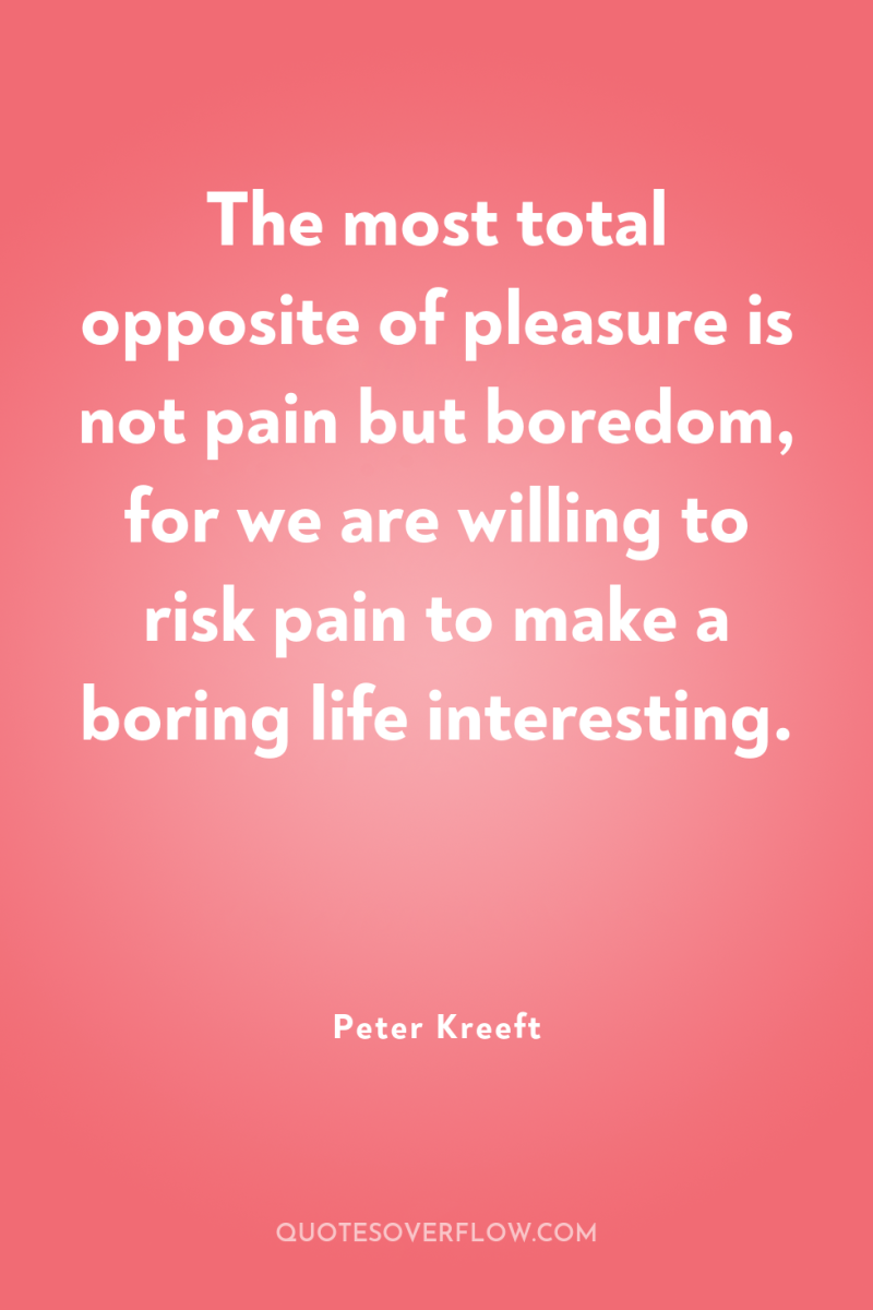 The most total opposite of pleasure is not pain but...
