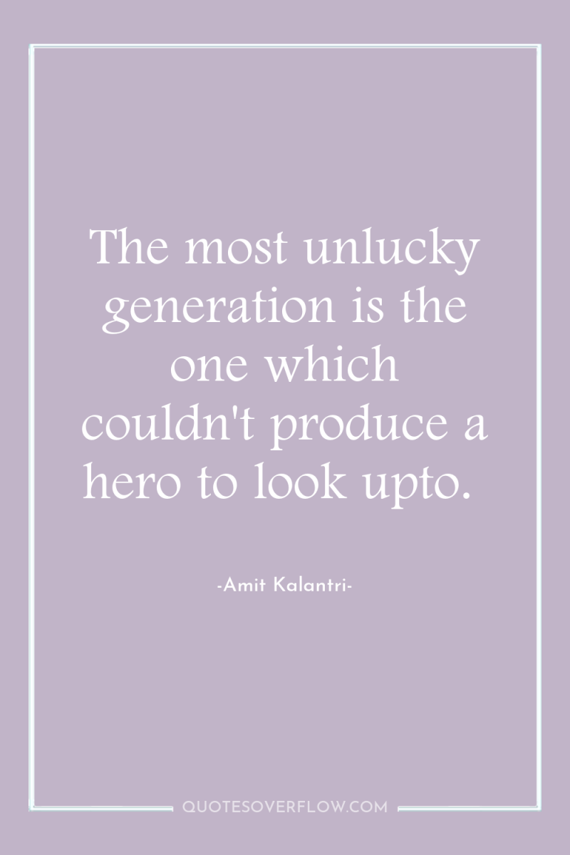 The most unlucky generation is the one which couldn't produce...