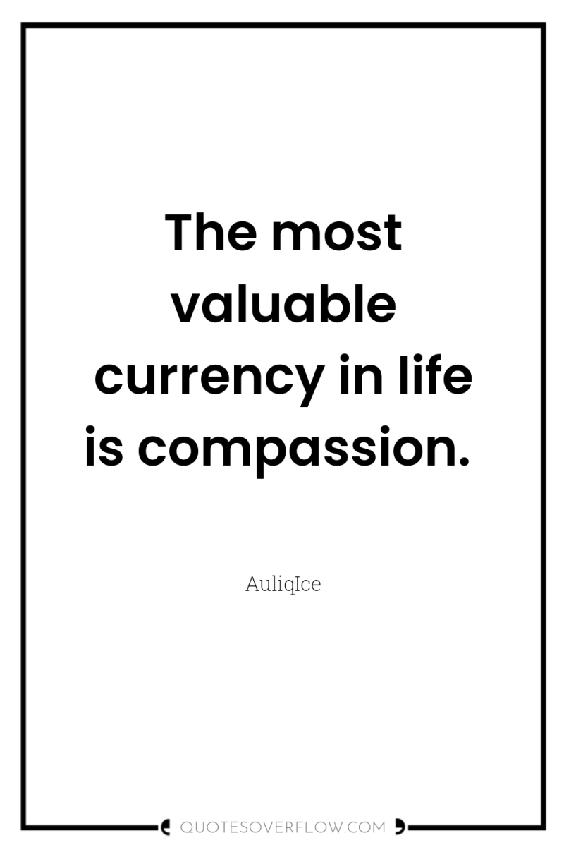 The most valuable currency in life is compassion. 