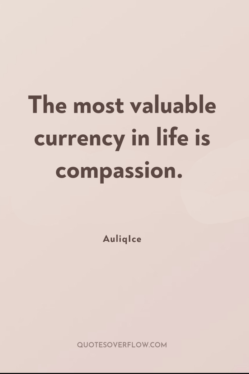 The most valuable currency in life is compassion. 