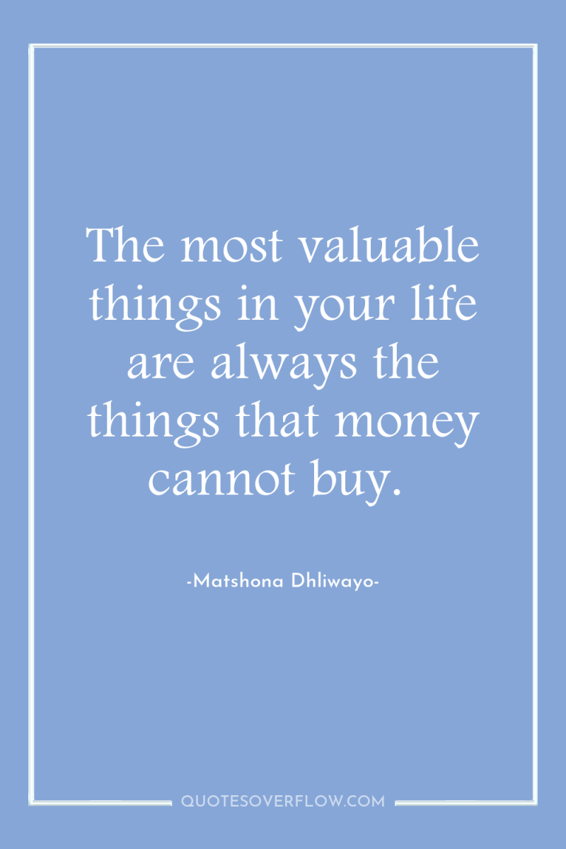 The most valuable things in your life are always the...