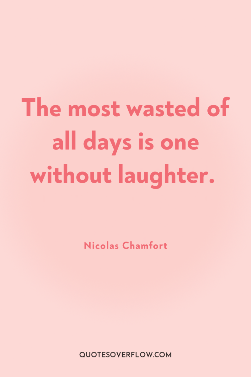 The most wasted of all days is one without laughter. 
