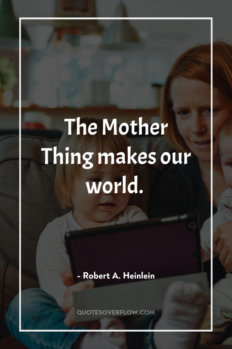 The Mother Thing makes our world. 