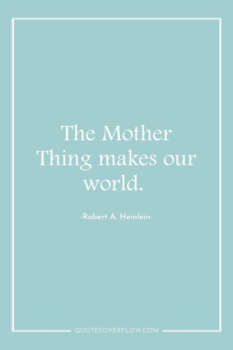 The Mother Thing makes our world. 