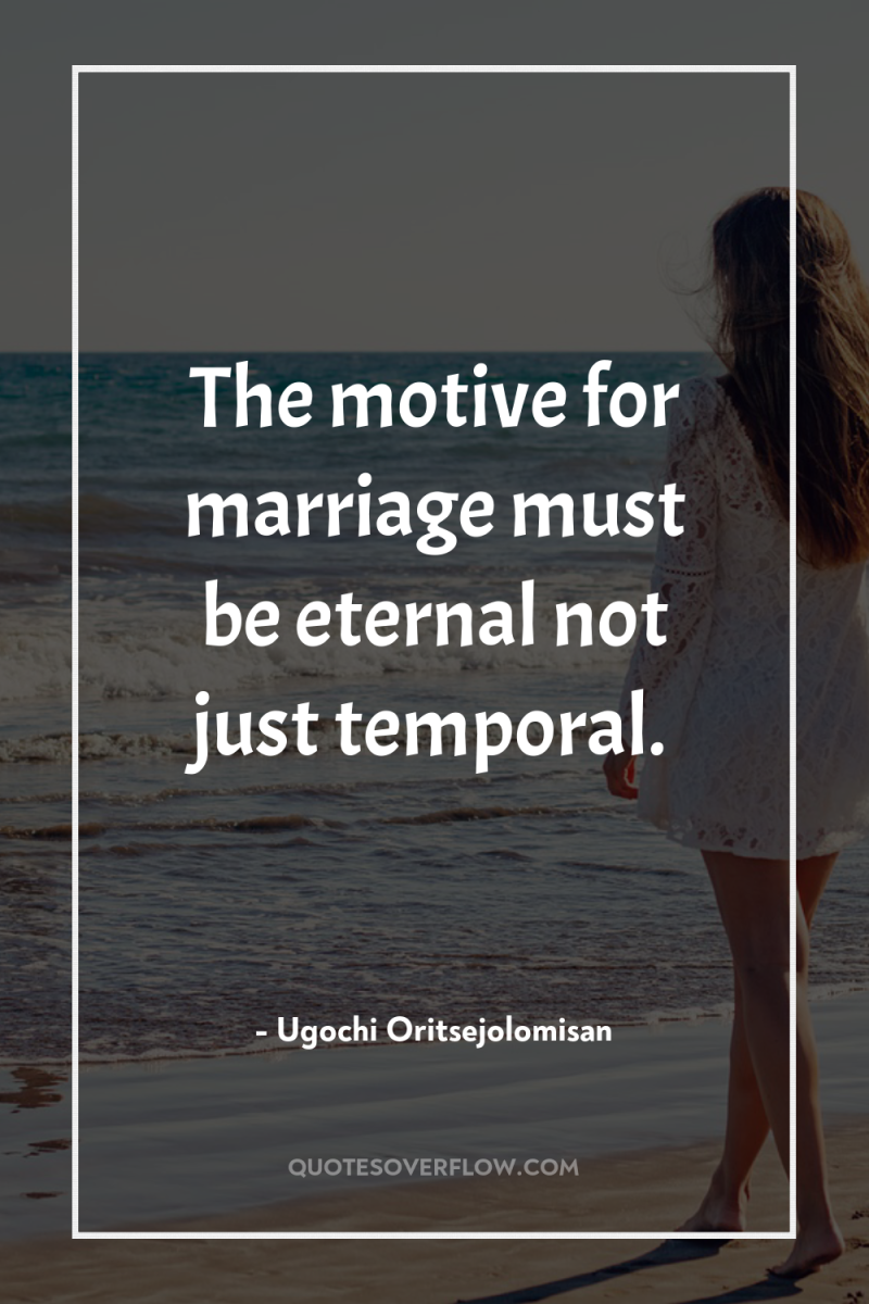 The motive for marriage must be eternal not just temporal. 