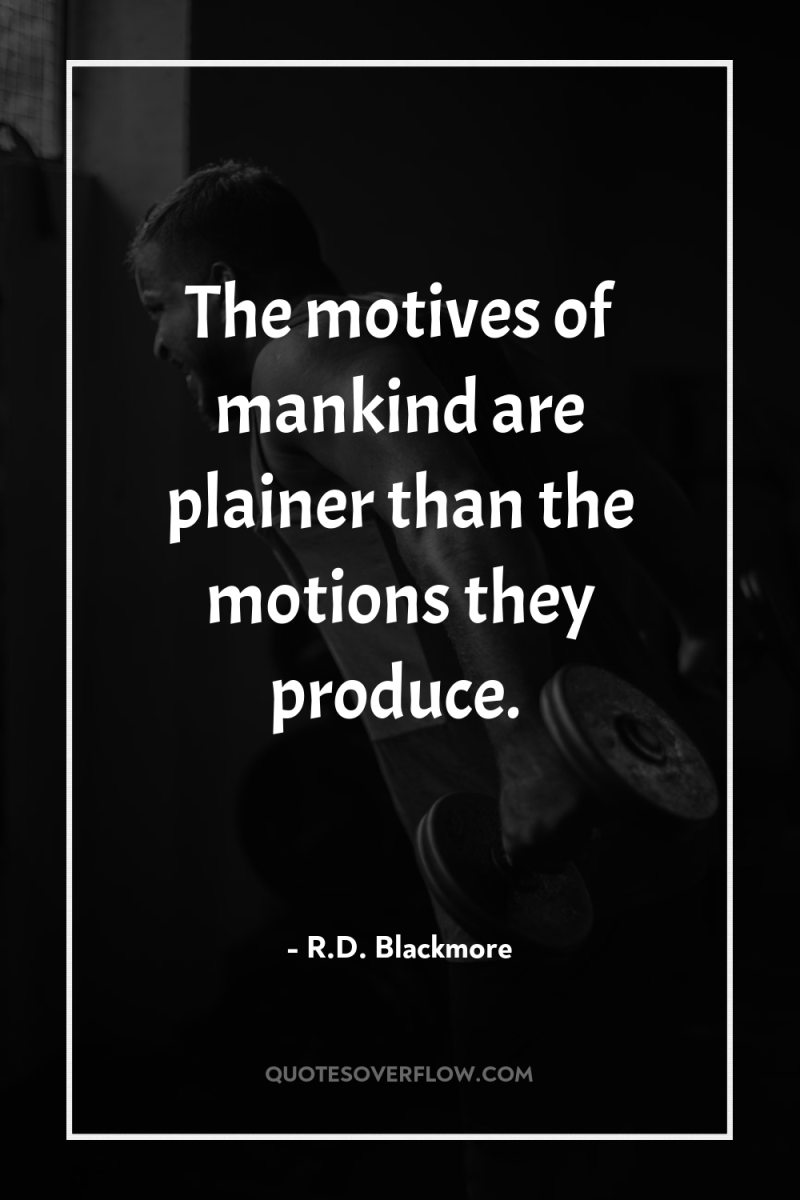 The motives of mankind are plainer than the motions they...
