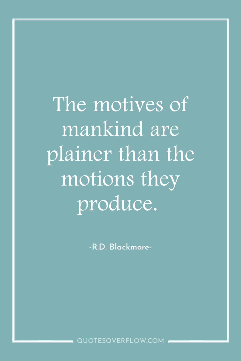 The motives of mankind are plainer than the motions they...